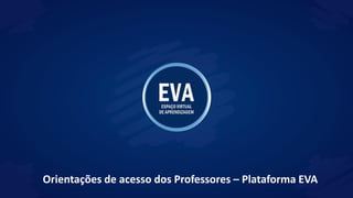 Orientações de acesso dos Professores – Plataforma EVA
 
