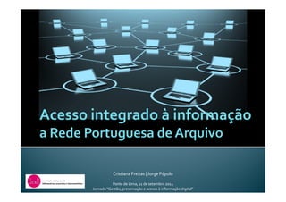 Cristiana Freitas | Jorge Pópulo
Ponte de Lima, 11 de setembro 2014
Jornada “Gestão, preservação e acesso à informação digital”
 
