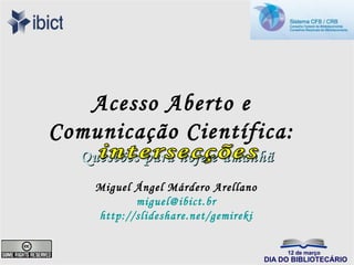 Acesso Aberto e
Comunicação Científica:
   Questões para hoje e amanhã
     Miguel Ángel Márdero Arellano
            miguel@ibict.br
     http://slideshare.net/gemireki
 