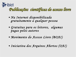 • Na Internet disponibilizada
  gratuitamente a qualquer pessoa
• Gratuitas para os leitores, algumas
  pagas pelos autores
• Movimento do Acesso Livre (BOAI)

• Iniciativa dos Arquivos Abertos (OAI)
 