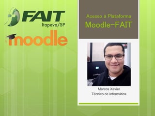 Acesso à Plataforma
Moodle-FAIT
Marcos Xavier
Técnico de Informática
 