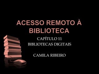 ACESSO REMOTO À BIBLIOTECA CAPÍTULO 11 BIBLIOTECAS DIGITAIS CAMILA RIBEIRO 