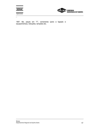 Espírito Santo
_________________________________________________________________________________________________
_
_________________________________________________________________________________________________
_
SENAI
Departamento Regional do Espírito Santo 17
180º, tês, peças em “Y”, conectores (para a ligação e
equipamentos), reduções, tampões etc.
 