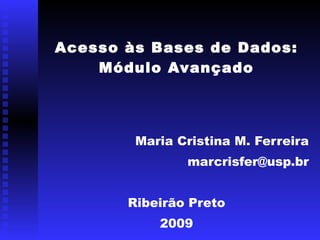Acesso às Bases de Dados: Módulo Avançado Maria Cristina M. Ferreira [email_address] Ribeirão Preto 2009 
