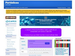 1. Acessar o Portal de Periódicos Capes a partir de um
computador com acesso à rede Ufes
2. Realizar busca por BASE inserido o nome Scifinder Web
 