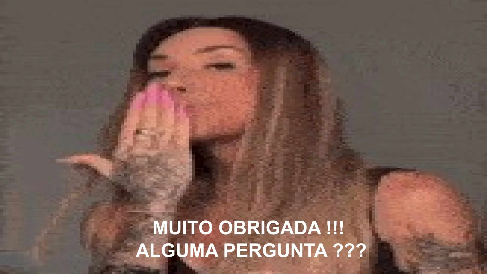 MUITO OBRIGADA !!!
ALGUMA PERGUNTA ???
 