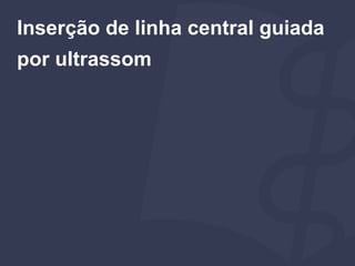 Inserção de linha central guiada
por ultrassom
 