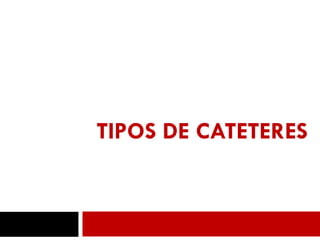 TIPOS DE CATETERES
15
 