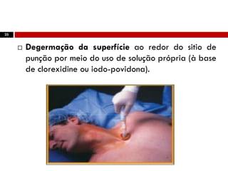 25
 Degermação da superfície ao redor do sitio de
punção por meio do uso de solução própria (à base
de clorexidine ou iodo-povidona).
 