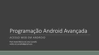 Programação Android Avançada
ACESSO WEB EM ANDROID
Prof. André Márcio de Lima Curvello
andre.ml.curvello@gmail.com
 