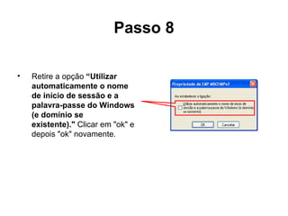 Passo 8 Retire a opção  “Utilizar automaticamente o nome de início de sessão e a palavra-passe do Windows (e domínio se existente)."  Clicar em "ok" e depois "ok" novamente.  