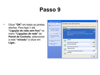 Passo 9 Clicar  "OK"  em todas as janelas abertas. Para ligar ir até  “Ligação de rede sem fios"  no menu  “Ligações de rede"  do  Painel de Controlo , seleccionar a rede  “minedu”  e clicar em  Ligar. 