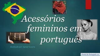 Acessórios
Realizado por: Igmar Lovera
Portal de Português 2.0
femininos em
português
 