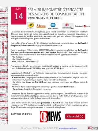 Mai

14

PREMIER BAROMÈTRE D’EFFICACITÉ
DES MOYENS DE COMMUNICATION

Les acteurs de la communication globale qu’ils soient annonceurs ou prestataires semblent
démunis pour partie, et parfois interrogatifs tant les mutations semblent importantes :
fragmentation des medias, complexité croissante des parcours clients, développement de
multiples contacts digitaux, par les annonceurs.
Notre objectif est d’interpeller les directions marketing et communication, sur l’efficacité
des points de contacts et les synergies qui existent entre eux.
Dans ce contexte, l’Observatoire COM MEDIA lance un nouveau chantier sur l’efficacité
des moyens de communication avec une lecture large à 360°. Les résultats de cette
première étude seront orientés plus particulièrement sur les 3 grands secteurs de :
• La Banque,
• La Distribution (GSA)
• Les Télécoms ( Mobile et FAI)
Pour conduire l’étude, les principaux instituts référents en la matière ont été interrogés et le
choix de l’Observatoire COM MEDIA s’est porté sur TNS Sofrès.
L’approche de TNS Sofrès sur l’efficacité des moyens de communication prendra en compte
les grandes dimensions suivantes :
•L’influence de chaque point de contact (Relationnel, CRM, Mass Média, Digital, Point de
vente, Indirect, Sponsoring et Events) classé par ordre d’efficacité,
• La vision des forces et des faiblesses des marques concernées sur chaque point de
contact,
• L’apport d’une lecture des points de contacts qui maximisent l’influence,
• La synergie des points de contacts entre eux.
L’ensemble de ces données apporte une valeur précieuse pour l’ensemble des acteurs de la
communication globale, tant pour les annonceurs dans le cadre de leurs arbitrages, que pour
les prestataires dans le cadre de la promotion de leurs offres.
Cette étude, unique en France, sera présentée le 8 juillet 2013 lors d’une réunion plénière
en présence de TNS Sofrès mais aussi d’une table ronde composée d’intervenants prestigieux
de profils annonceurs et prestataires de la communication globale.

La Presse en parle :

Cliquez ici >

16, rue Troyon - 92310 Sèvres - Tel : 01-55-95-97-00 - www.obs-commedia.com

 