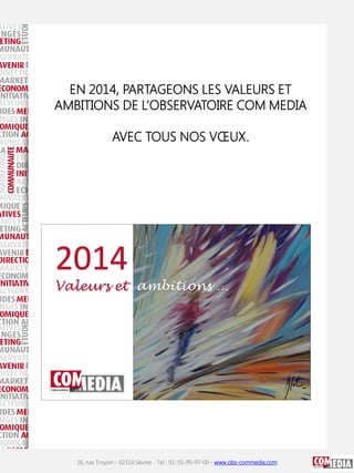 EN 2014, PARTAGEONS LES VALEURS ET
AMBITIONS DE L’OBSERVATOIRE COM MEDIA
AVEC TOUS NOS VŒUX.

16, rue Troyon - 92310 Sèvres - Tel : 01-55-95-97-00 - www.obs-commedia.com

 