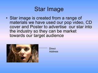 Star Image <ul><li>Star image is created from a range of materials we have used our pop video, CD cover and Poster to adve...