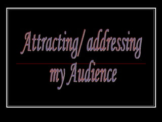 Attracting/ addressing  my Audience 
