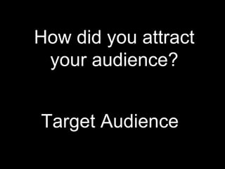 How did you attract your audience? Target Audience 