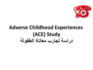 Adverse Childhood Experiences
(ACE) Study
‫دراسة‬‫الطفولة‬ ‫معاناة‬ ‫تجارب‬
 