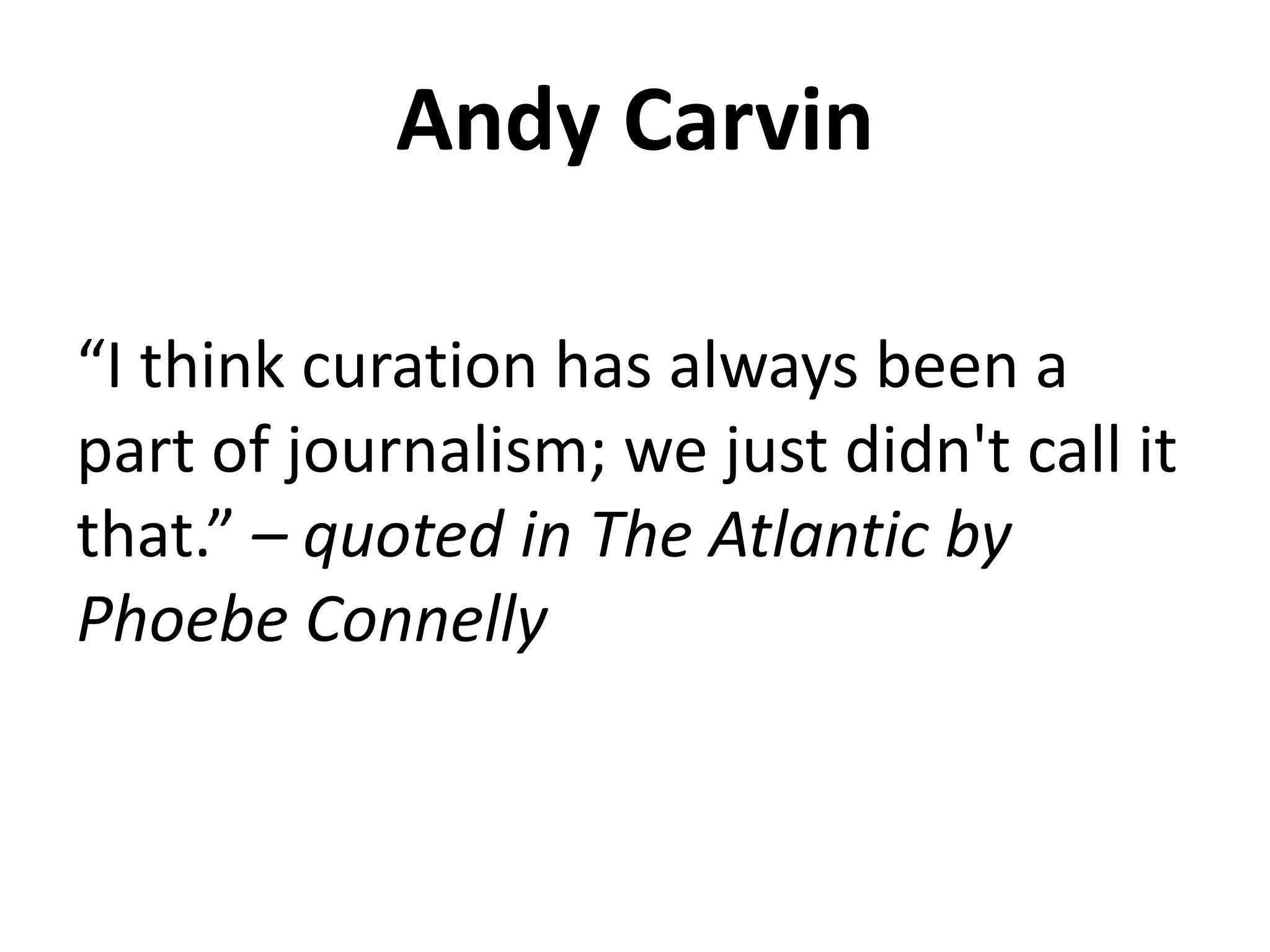 Andy Carvin
“I think curation has always been a
part of journalism; we just didn't call it
that.” – quoted in The Atlantic by
Phoebe Connelly
 
