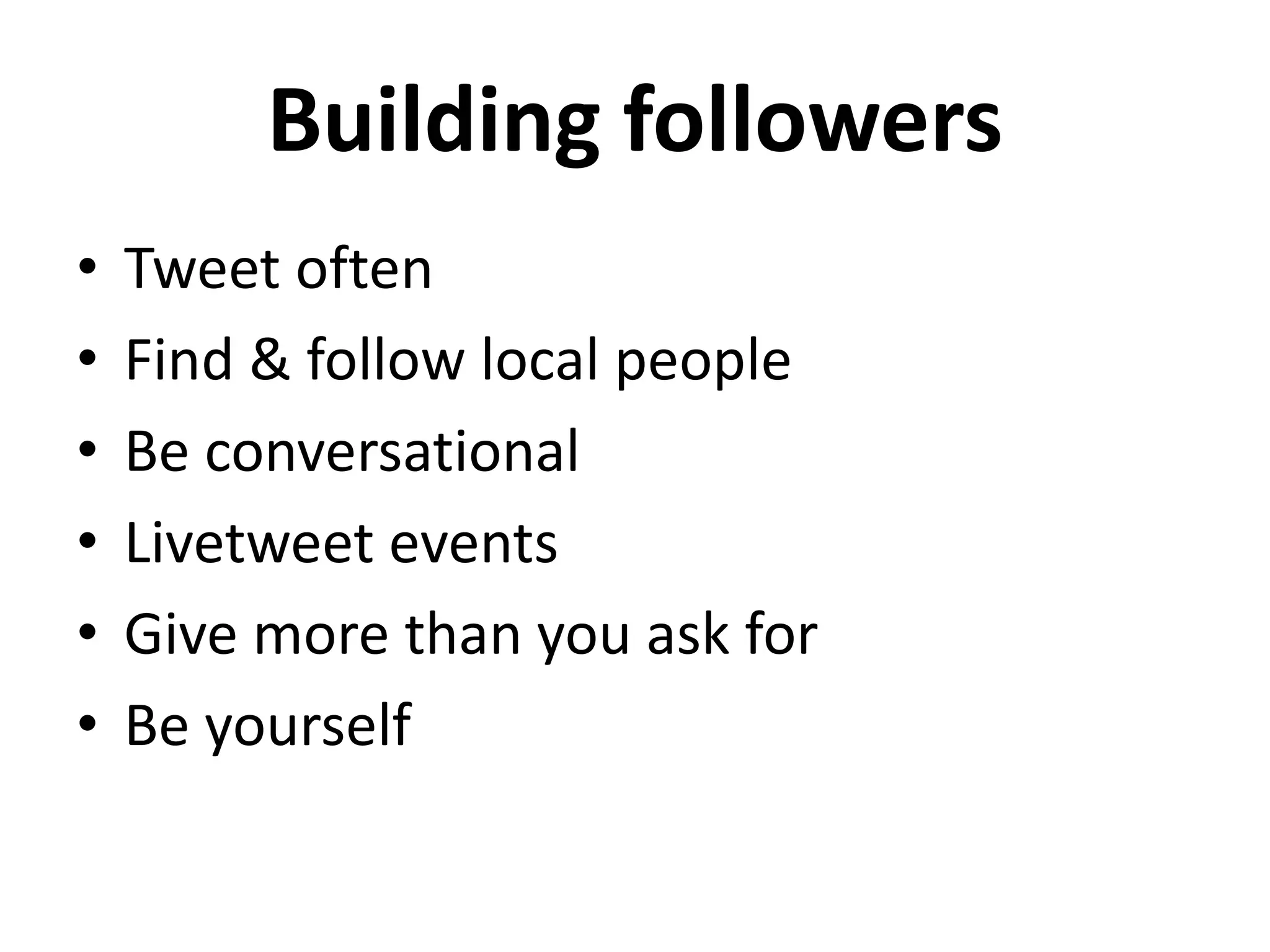 Building followers
• Tweet often
• Find & follow local people
• Be conversational
• Livetweet events
• Give more than you ask for
• Be yourself
 