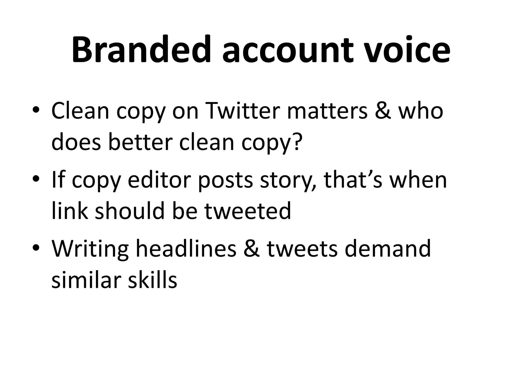 Branded account voice
• Clean copy on Twitter matters & who
does better clean copy?
• If copy editor posts story, that’s when
link should be tweeted
• Writing headlines & tweets demand
similar skills
 