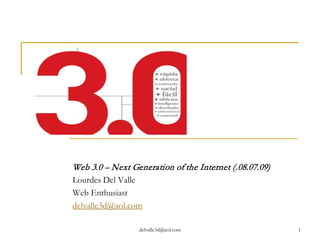 Web 3.0 – Next Generation of the Internet (.08.07.09)
Lourdes Del Valle
Web Enthusiast
delvalle3d@aol.com

                 delvalle3d@aol.com                     1
 
