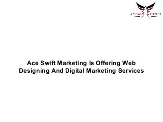 Ace Swift Marketing Is Offering Web
Designing And Digital Marketing Services
 