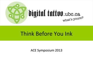 Think Before You Ink
ACE Symposium 2013
 