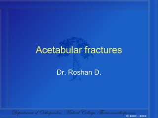 Acetabular fractures

    Dr. Roshan D.
 