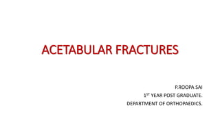 ACETABULAR FRACTURES
P.ROOPA SAI
1ST YEAR POST GRADUATE.
DEPARTMENT OF ORTHOPAEDICS.
 