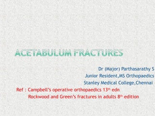 Dr (Major) Parthasarathy S
Junior Resident,MS Orthopaedics
Stanley Medical College,Chennai
Ref : Campbell’s operative orthopaedics 13th
edn
Rockwood and Green’s fractures in adults 8th
edition
 