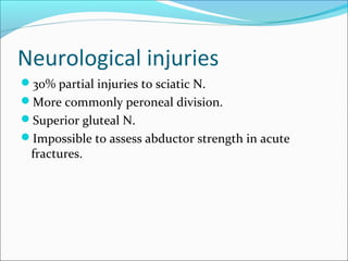 Neurological injuries
30% partial injuries to sciatic N.
More commonly peroneal division.
Superior gluteal N.
Impossible to assess abductor strength in acute
fractures.
 
