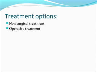 Treatment options:
Non surgical treatment
Operative treatment
 