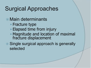 Surgical Approaches
 Main determinants
 Fracture type
 Elapsed time from injury
 Magnitude and location of maximal
fracture displacement
 Single surgical approach is generally
selected
 