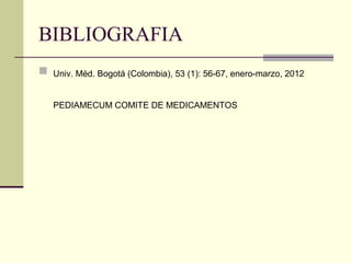 BIBLIOGRAFIA
 Univ. Méd. Bogotá (Colombia), 53 (1): 56-67, enero-marzo, 2012
PEDIAMECUM COMITE DE MEDICAMENTOS
 