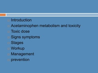  Introduction
 Acetaminophen metabolism and toxicity
 Toxic dose
 Signs symptoms
 Stages
 Workup
 Management
 prevention
 