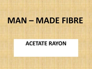 MAN – MADE FIBRE
ACETATE RAYON
 