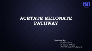 ACETATE MELONATE
PATHWAY
Presented By:
Sachin Kumar
B. Pharm 3rd Year
PSIT (PHARMCY), Kanpur