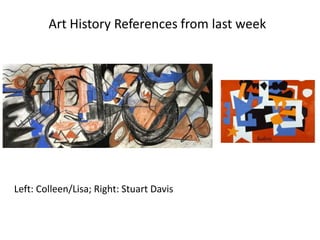 Left: Colleen/Lisa; Right: Stuart Davis
Art History References from last week
 