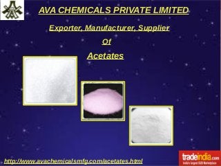 AVA CHEMICALS PRIVATE LIMITED
http://www.avachemicalsmfg.com/acetates.html
Exporter, Manufacturer, Supplier
Of
Acetates
 
