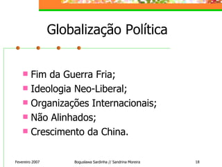 Globalização Política Fim da Guerra Fria; Ideologia Neo-Liberal; Organizações Internacionais; Não Alinhados; Crescimento da China. Fevereiro 2007 Boguslawa Sardinha // Sandrina Moreira 