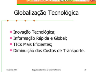Globalização Tecnológica Inovação Tecnológica; Informação Rápida e Global; TICs Mais Eficientes; Diminuição dos Custos de Transporte.  Fevereiro 2007 Boguslawa Sardinha // Sandrina Moreira 