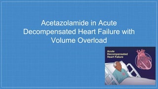 Acetazolamide in Acute
Decompensated Heart Failure with
Volume Overload
 