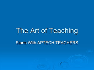 The Art of Teaching
Starts With APTECH TEACHERS
 