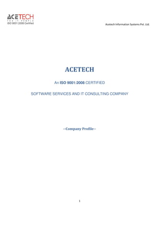 Acetech Information Systems Pvt. Ltd.

ACETECH
An ISO 9001:2008 CERTIFIED
SOFTWARE SERVICES AND IT CONSULTING COMPANY

--Company Profile--

1

 