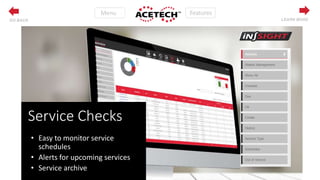 MenuMenuFeatures
LEARN MOREGO BACK
Service Checks
• Easy to monitor service
schedules
• Alerts for upcoming services
• Service archive
 