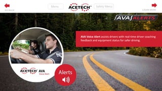 LEARN MOREGO BACK
AVA Voice Alert assists drivers with real-time driver coaching
feedback and equipment status for safer driving.
 