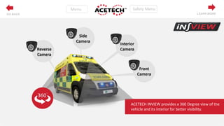 ACETECH iNVIEW provides a 360 Degree view of the
vehicle and its interior for better visibility.
LEARN MOREGO BACK
 