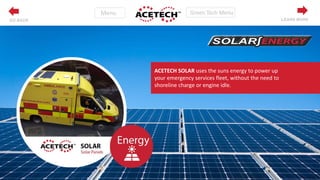 ACETECH SOLAR uses the suns energy to power up
your emergency services fleet, without the need to
shoreline charge or engine idle.
LEARN MOREGO BACK
 